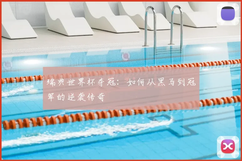 瑞典世界杯夺冠：如何从黑马到冠军的逆袭传奇