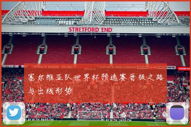塞尔维亚队世界杯预选赛晋级之路与出线形势