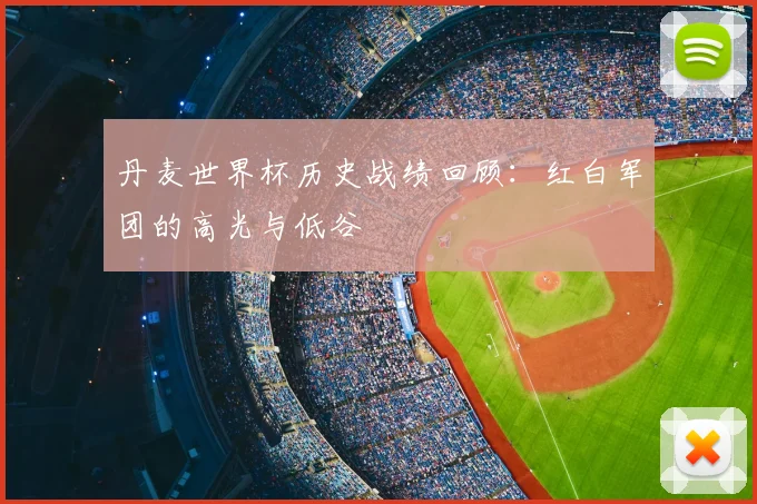 丹麦世界杯历史战绩回顾：红白军团的高光与低谷