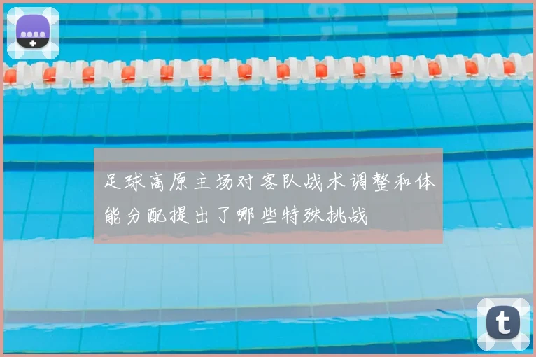 足球高原主场对客队战术调整和体能分配提出了哪些特殊挑战