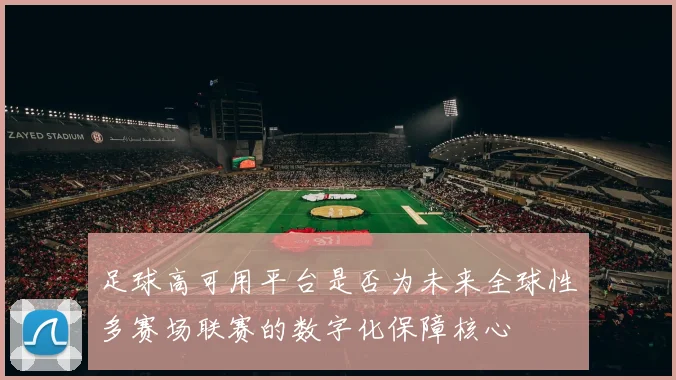 足球高可用平台是否为未来全球性多赛场联赛的数字化保障核心